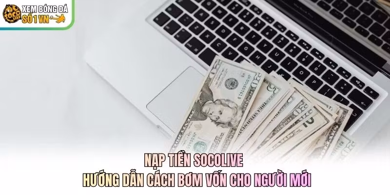 Nạp Tiền Socolive - Hướng Dẫn Cách Bơm Vốn Cho Người Mới